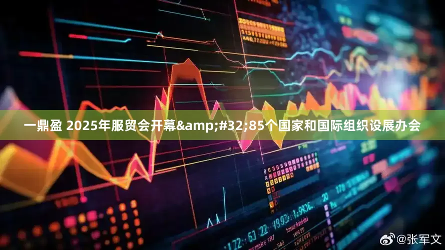 一鼎盈 2025年服贸会开幕&#32;85个国家和国际组织设展办会