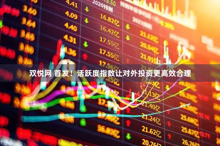 双悦网 首发！活跃度指数让对外投资更高效合理