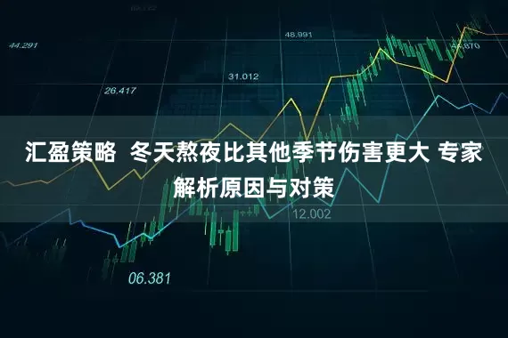 汇盈策略  冬天熬夜比其他季节伤害更大 专家解析原因与对策
